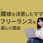 離婚を決意した子育てママが、会社員ではなくフリーランスを選んだ理由