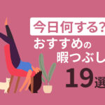 今日何しよう？暇な時におすすめの過ごし方18選【明日休みのあなたも必見】