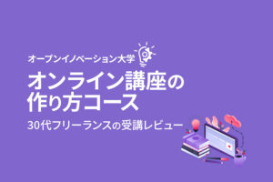 30代フリーランスがオープンイノベーション大学「オンライン講座」を受講した感想