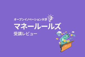 オープンイノベーション大学の学び放題サブコース【マネールールズ】の受講レビュー