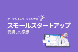 第三の起業法「スモールスタートアップ」が学べるオープンイノベーション大学の無料講座の受講レビュー