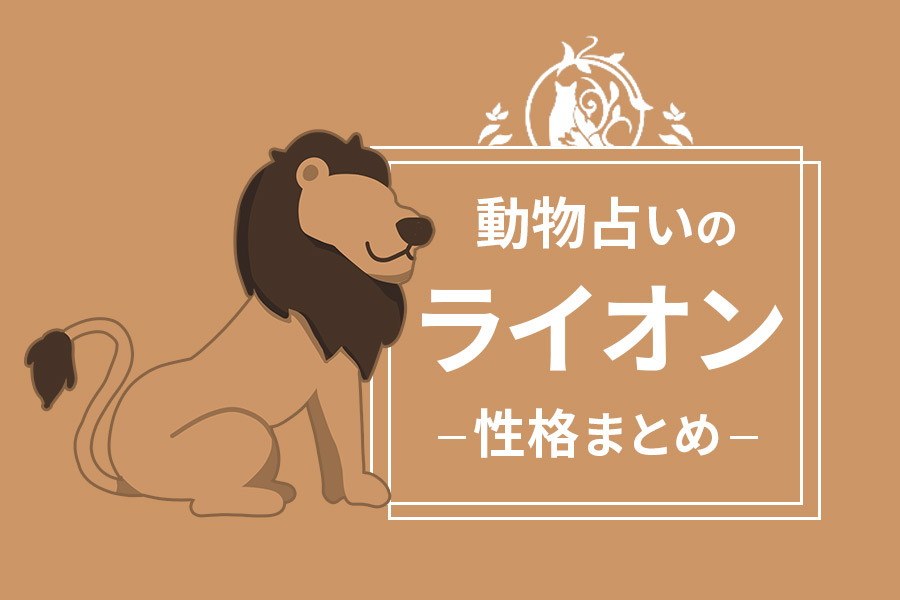 動物占い「ライオン」の性格・相性・向いている職業をまとめて紹介