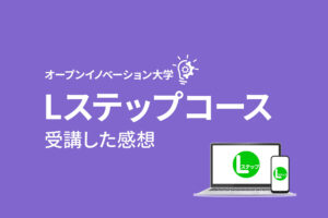 オープンイノベーション大学「Lステップコース」を初心者が受講してみた感想