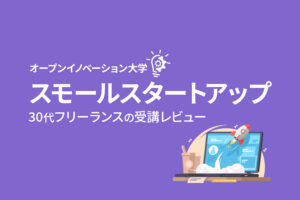30代フリーランスがオープンイノベーション大学「スモールスタートアップ」を受講した感想