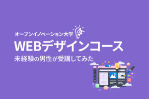 WEBデザイン経験ゼロの男がオープンイノベーション大学「WEBデザインコース」を受講した感想