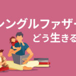 シングルファザーが抱える5つの悩み！解決策やもらえる手当をまとめて解説