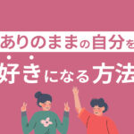 自分を好きになる7つの方法！ありのままの自分を受け入れて幸せになろう