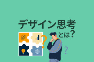 デザイン思考とは？デザイン・シンキングを仕事に活かすメリットを解説