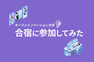 【体験談】オープンイノベーション大学の「合宿」に参加してみた