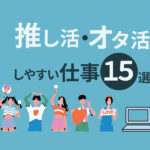 推し活・オタ活しやすい仕事15選｜上手く両立する方法もご紹介