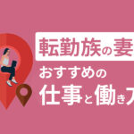 転勤族の妻におすすめの仕事と働き方｜キャリアアップに悩んでいる方へ