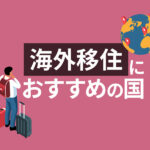 海外移住におすすめの国13選！移住経験者が日本人に適した国を厳選