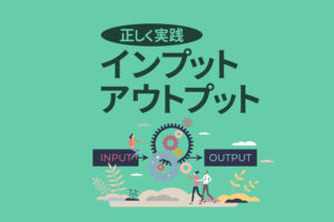 インプットとアウトプットとは？効率化するコツや筆者の実践方法を紹介
