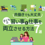 【共働き世帯】子供の習い事と仕事を両立させる方法7選！40代ワーママ体験談も