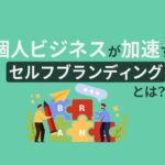 セルフブランディングとは？個人でビジネスを成功させる5ステップ