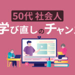 50代におすすめの学び直しとは？定年までに挑戦したい社会人向けの支援制度も紹介