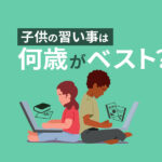 子供の習い事はいつから始めるのがベスト？年齢別のおすすめ習い事や注目のオンライン教室まで徹底解説