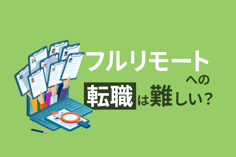 フルリモートへの転職は難しい？採用基準が高い理由や転職するために準備することとは