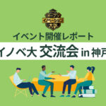 【イベント開催レポート】イノベ大交流会 in 神戸｜リアルな出会いがビジネスに変わる