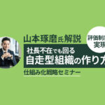 山本琢磨氏が解説！評価制度で実現する“社長不在でも回る自走型組織”【セミナーレポ】